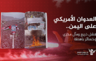 العدوان الأمريكي على اليمن.. فشل ذريع ومآل مخزي وخسائر باهظة