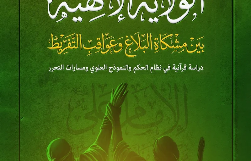 الولاية الإلهية بين مشكاة البلاغ وعواقب التفريط: دراسة قرآنية في نظام الحكم والنموذج العلوي ومسارات التحرر
