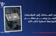 من الساحات إلى المقدسات.. اليمن يرسم معالم المواجهة لحماية كتاب الله