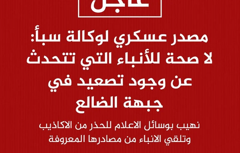 مصدر عسكري: لا صحة للأنباء التي تتحدث عن وجود تصعيد في جبهة الضالع