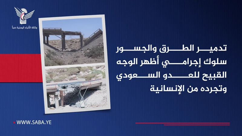 تدمير الطرق والجسور سلوك إجرامي أظهر الوجه القبيح للعدو السعودي وتجرده من الإنسانية