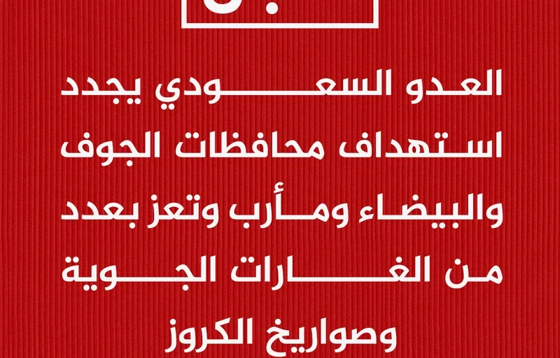 العدو السعودي يعاود استهداف محافظات الجوف والبيضاء ومأرب وتعز