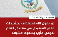 مصدر عسكري لوكالة سبأ :استهداف تحشيدات العدو السعودي في معسكر العلم شرقي مأرب